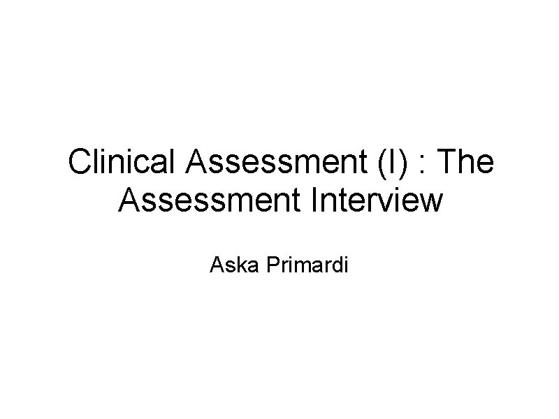 Clinical Assessment (I) : The Assessment Interview Aska Primardi 