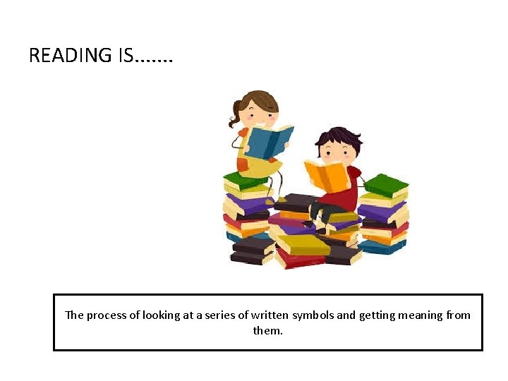 READING IS. . . . The process of looking at a series of written