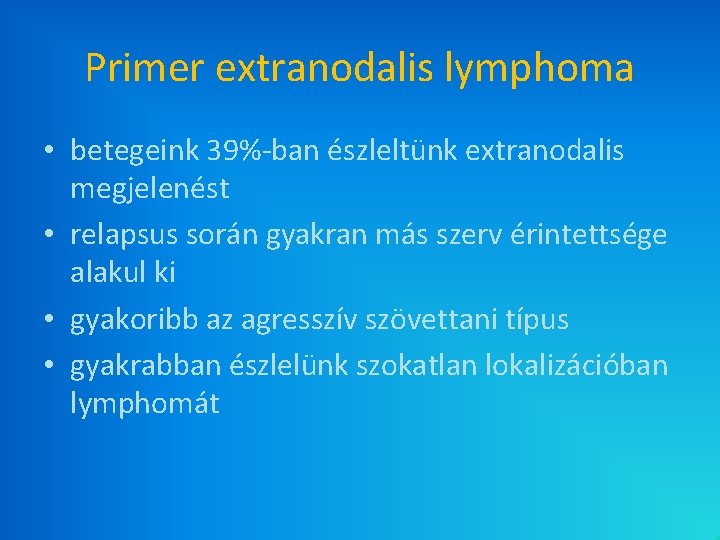Primer extranodalis lymphoma • betegeink 39%-ban észleltünk extranodalis megjelenést • relapsus során gyakran más Primer extranodalis lymphoma • betegeink 39%-ban észleltünk extranodalis megjelenést • relapsus során gyakran más