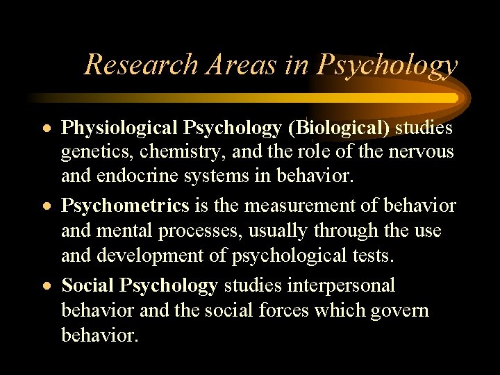 Research Areas in Psychology Physiological Psychology (Biological) studies genetics, chemistry, and the role of