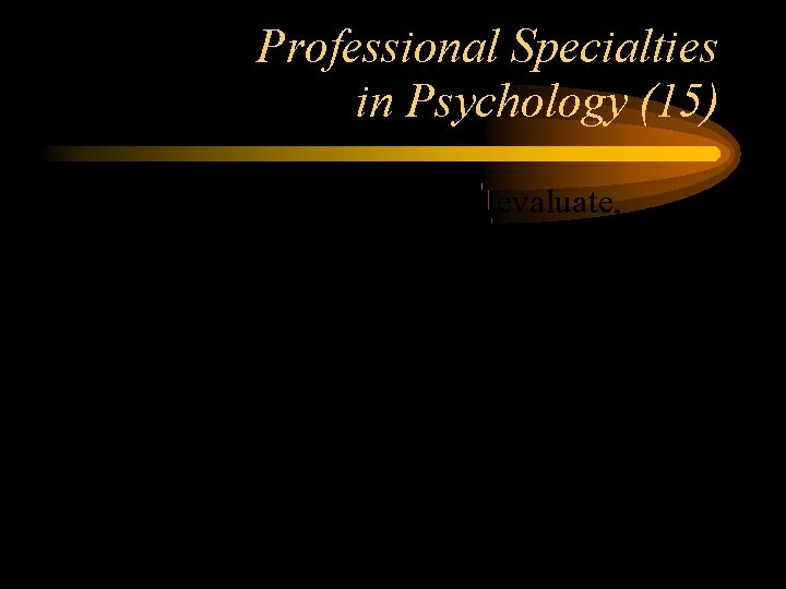 Professional Specialties in Psychology (15) Clinical Psychologists evaluate, diagnose, and treat people with psychological