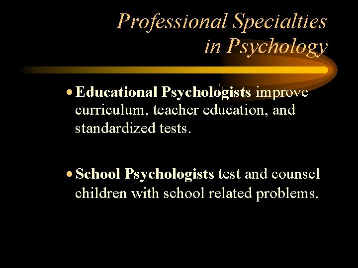 Professional Specialties in Psychology Educational Psychologists improve curriculum, teacher education, and standardized tests. School