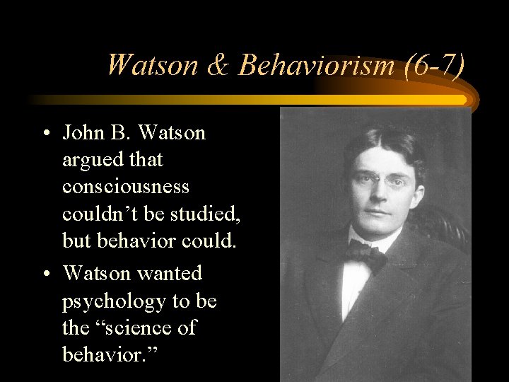 Watson & Behaviorism (6 -7) • John B. Watson argued that consciousness couldn’t be