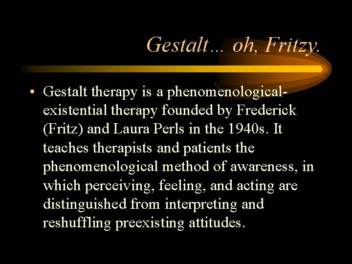 Gestalt… oh, Fritzy. • Gestalt therapy is a phenomenologicalexistential therapy founded by Frederick (Fritz)