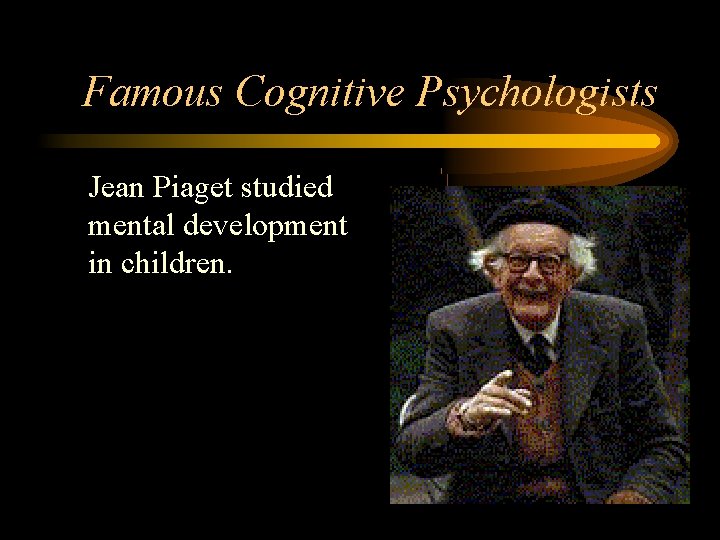 Famous Cognitive Psychologists • Jean Piaget studied mental development in children. 