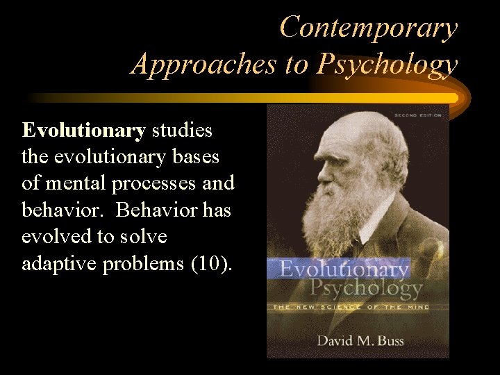 Contemporary Approaches to Psychology Evolutionary studies the evolutionary bases of mental processes and behavior.