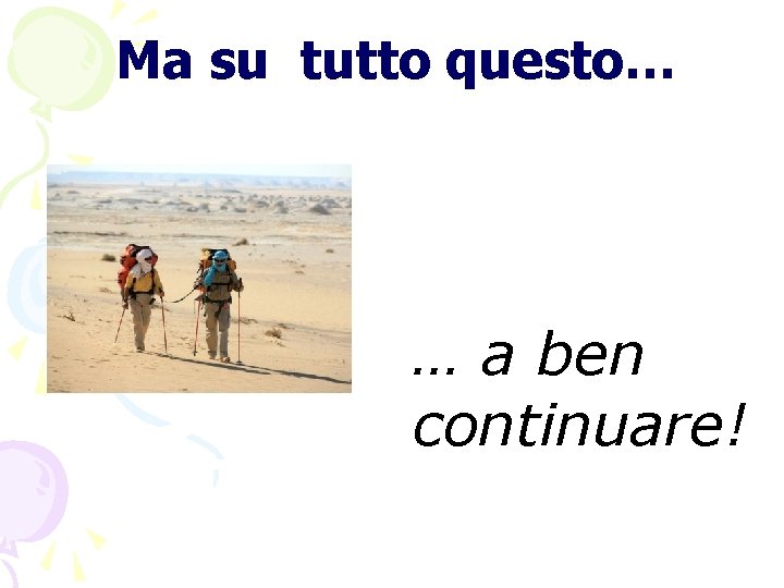 Ma su tutto questo… … a ben continuare! 