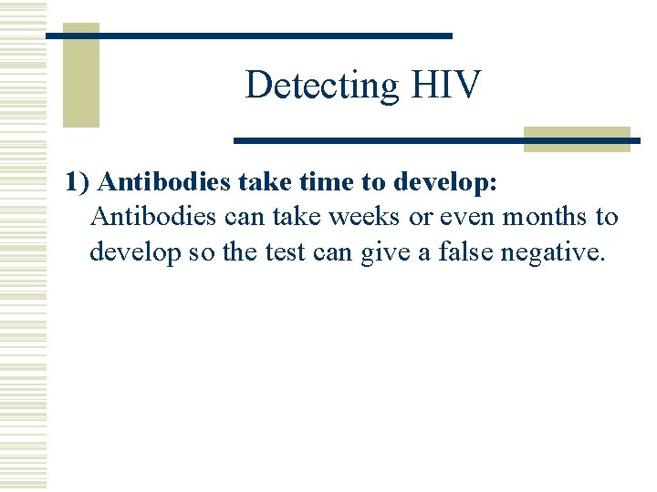 Detecting HIV 1) Antibodies take time to develop: Antibodies can take weeks or even