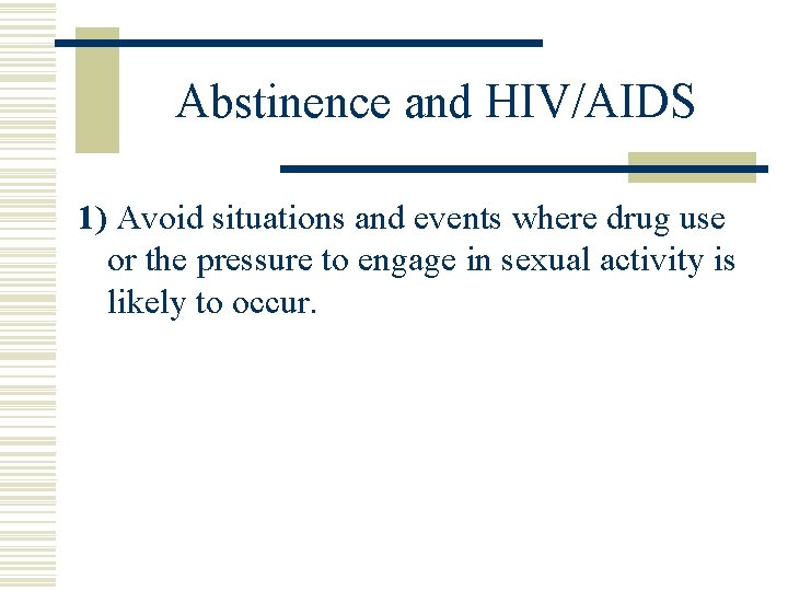 Abstinence and HIV/AIDS 1) Avoid situations and events where drug use or the pressure