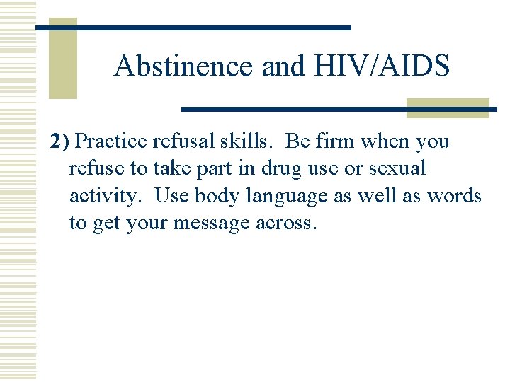 Abstinence and HIV/AIDS 2) Practice refusal skills. Be firm when you refuse to take