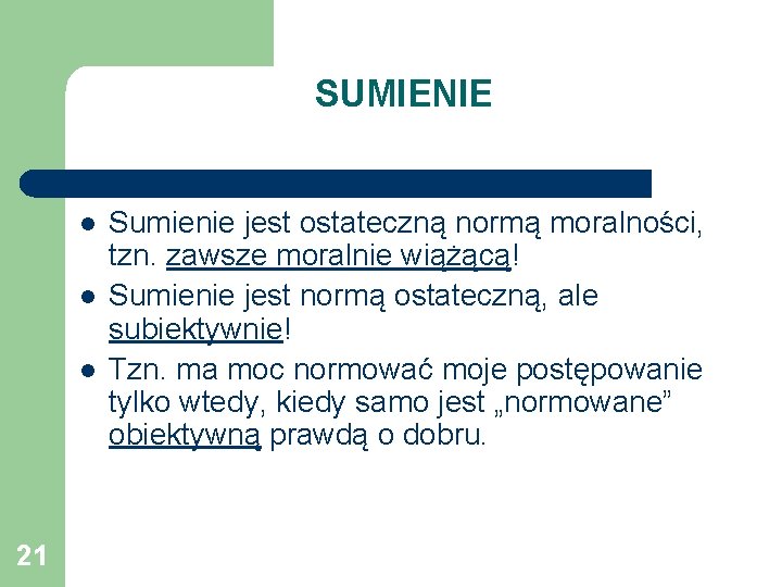 SUMIENIE l l l 21 Sumienie jest ostateczną normą moralności, tzn. zawsze moralnie wiążącą!