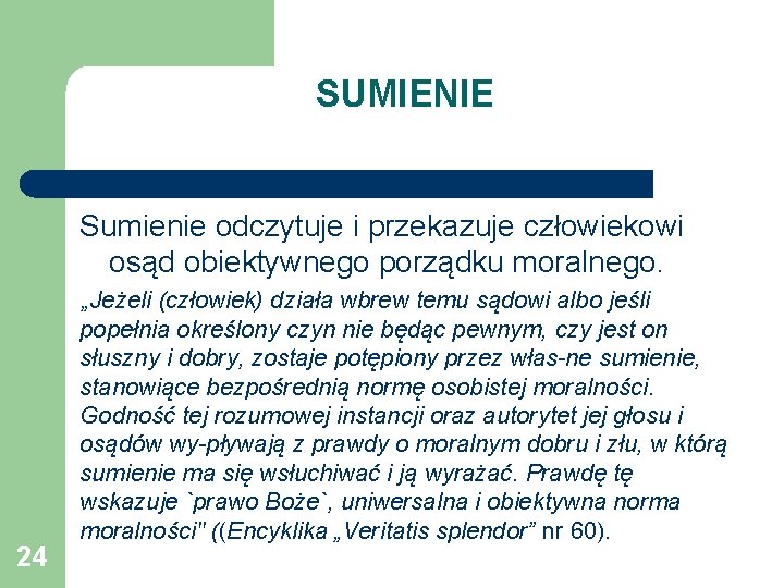 SUMIENIE Sumienie odczytuje i przekazuje człowiekowi osąd obiektywnego porządku moralnego. 24 „Jeżeli (człowiek) działa