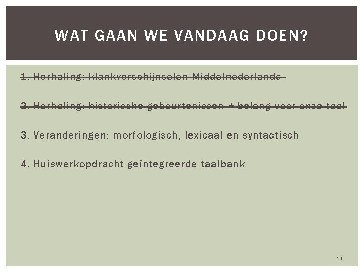 WAT GAAN WE VANDAAG DOEN? 1. Herhaling: klankverschijnselen Middelnederlands 2. Herhaling: historische gebeurtenissen +