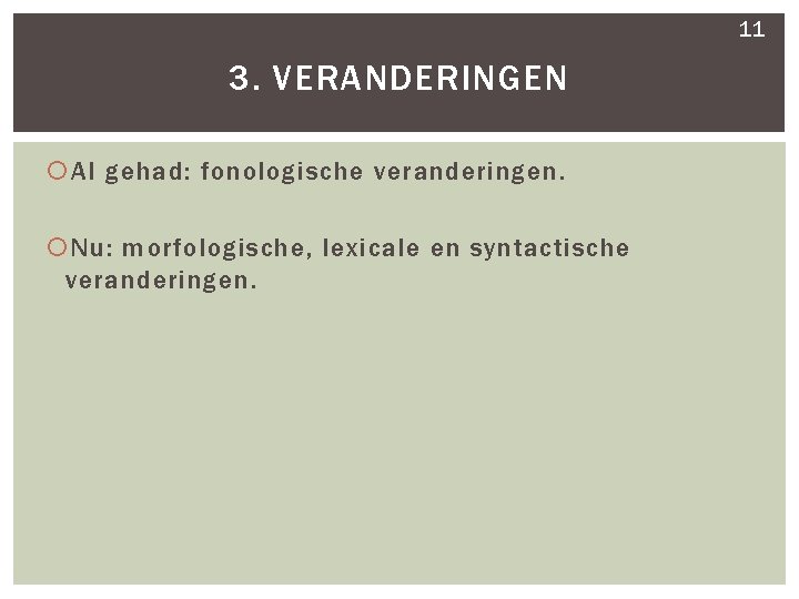 11 3. VERANDERINGEN Al gehad: fonologische veranderingen. Nu: morfologische, lexicale en syntactische veranderingen. 