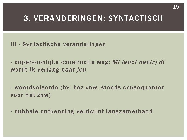 15 3. VERANDERINGEN: SYNTACTISCH III - Syntactische veranderingen - onpersoonlijke constructie weg: Mi lanct