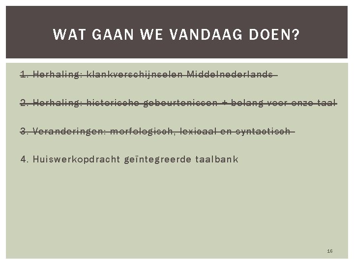 WAT GAAN WE VANDAAG DOEN? 1. Herhaling: klankverschijnselen Middelnederlands 2. Herhaling: historische gebeurtenissen +