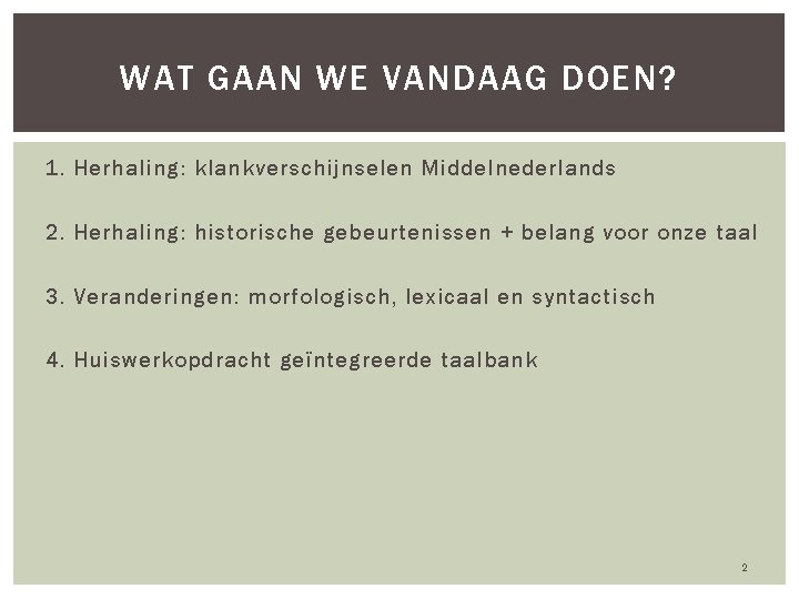 WAT GAAN WE VANDAAG DOEN? 1. Herhaling: klankverschijnselen Middelnederlands 2. Herhaling: historische gebeurtenissen +
