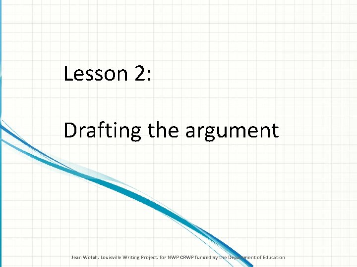 Lesson 2: Drafting the argument Jean Wolph, Louisville Writing Project, for NWP CRWP funded