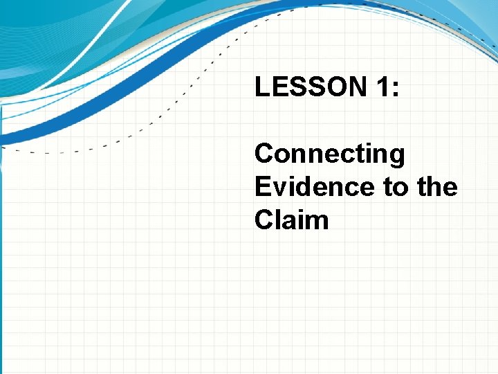 LESSON 1: Connecting Evidence to the Claim 