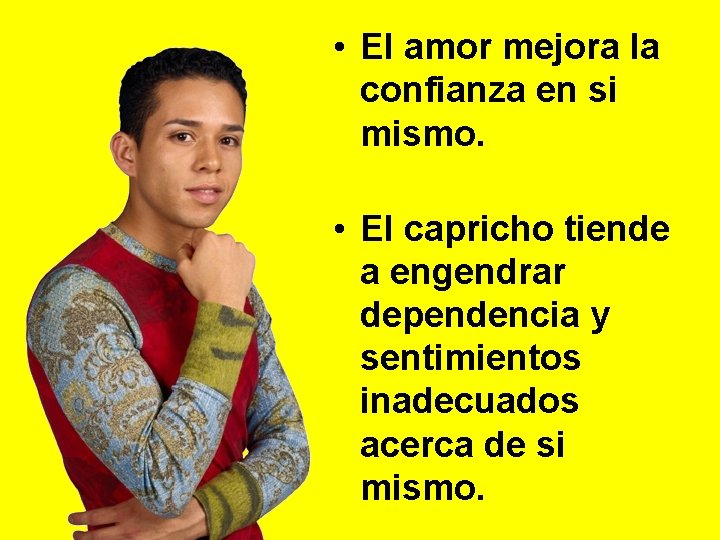  • El amor mejora la confianza en si mismo. • El capricho tiende