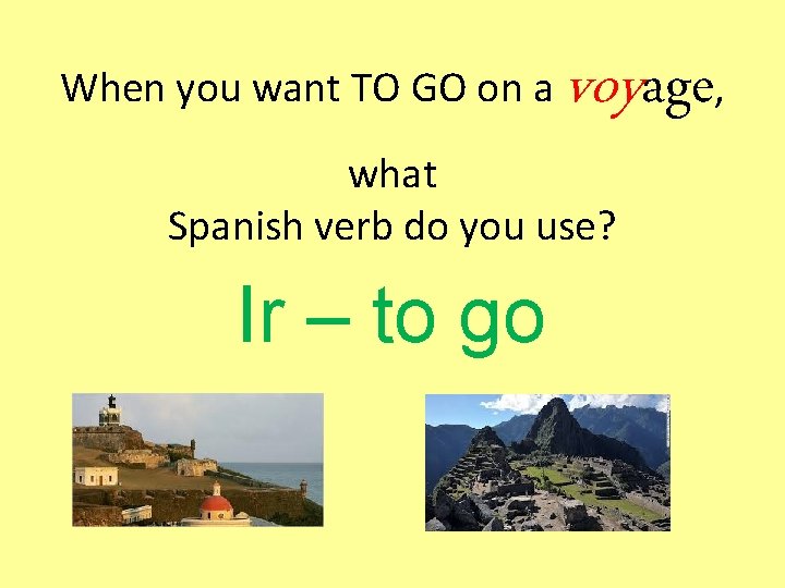 When you want TO GO on a voyage, what Spanish verb do you use?