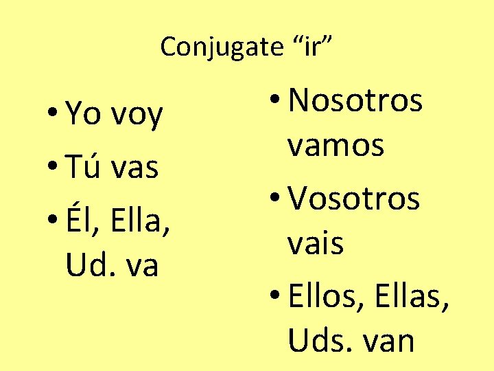 Conjugate “ir” • Yo voy • Tú vas • Él, Ella, Ud. va •
