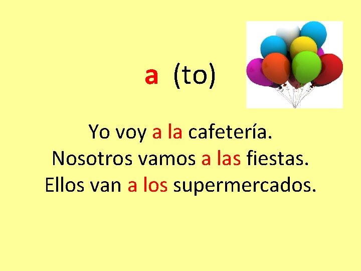 a (to) Yo voy a la cafetería. Nosotros vamos a las fiestas. Ellos van