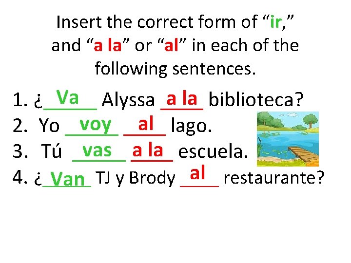 Insert the correct form of “ir, ” and “a la” or “al” in each