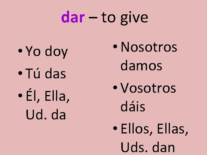 dar – to give • Yo doy • Tú das • Él, Ella, Ud.