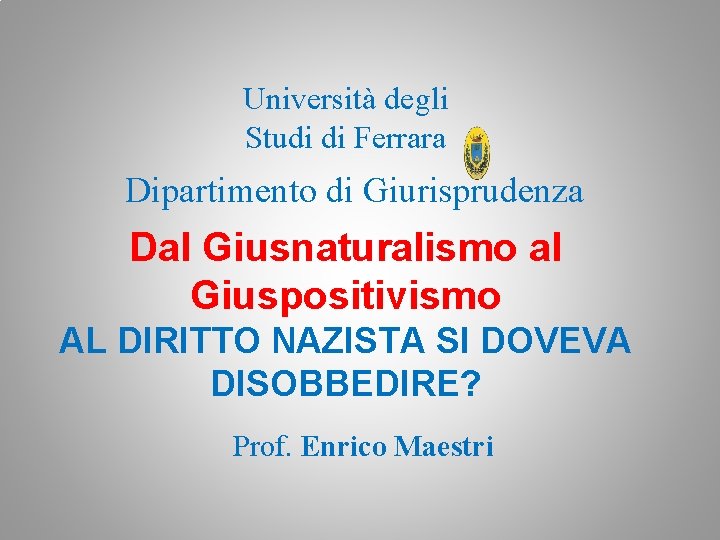 Università degli Studi di Ferrara Dipartimento di Giurisprudenza Dal Giusnaturalismo al Giuspositivismo AL DIRITTO