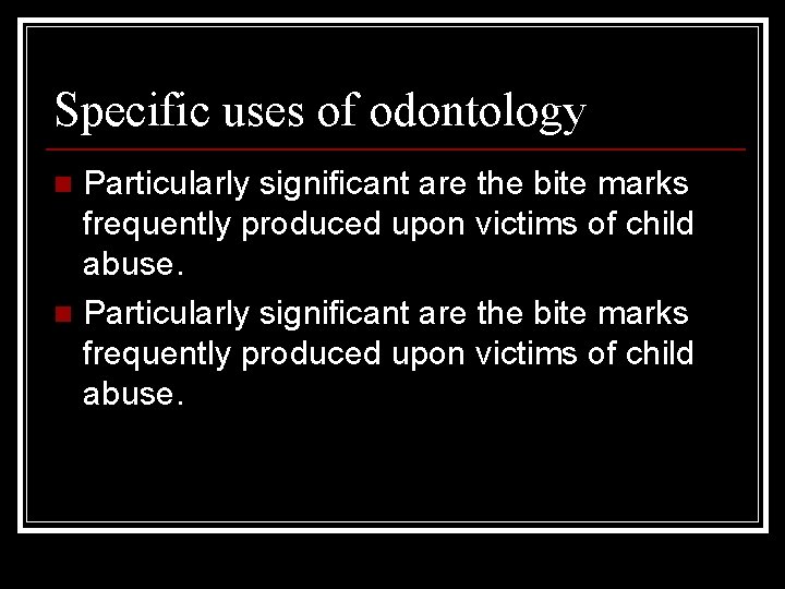Specific uses of odontology Particularly significant are the bite marks frequently produced upon victims