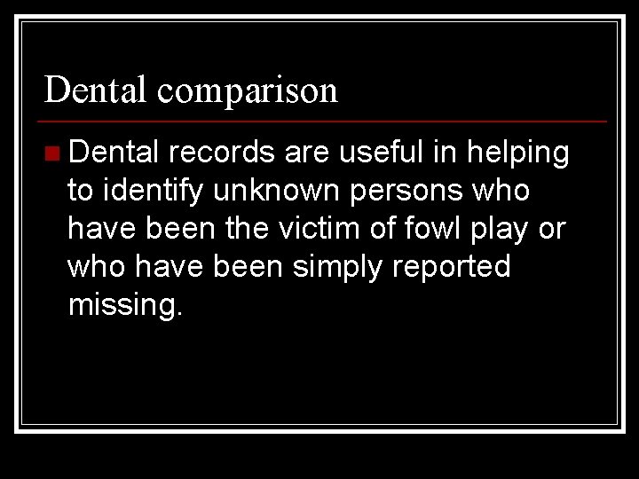 Dental comparison n Dental records are useful in helping to identify unknown persons who