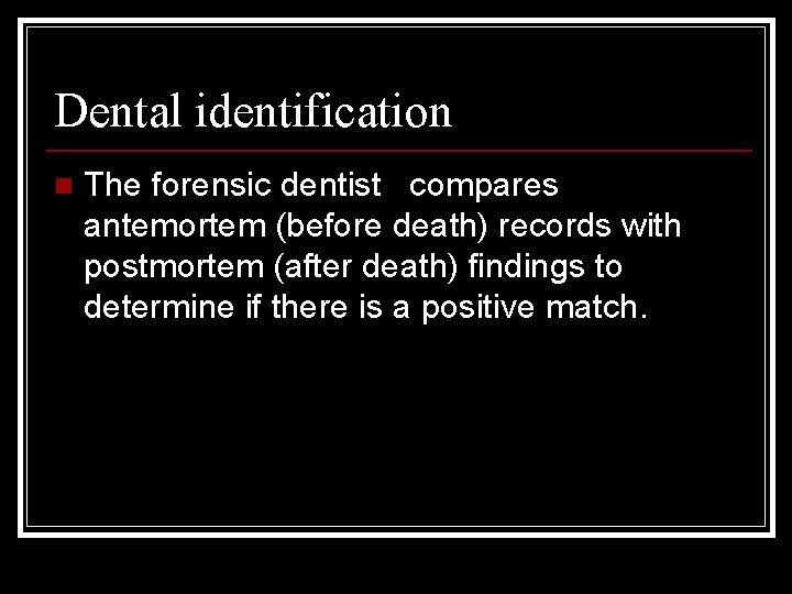 Dental identification n The forensic dentist compares antemortem (before death) records with postmortem (after