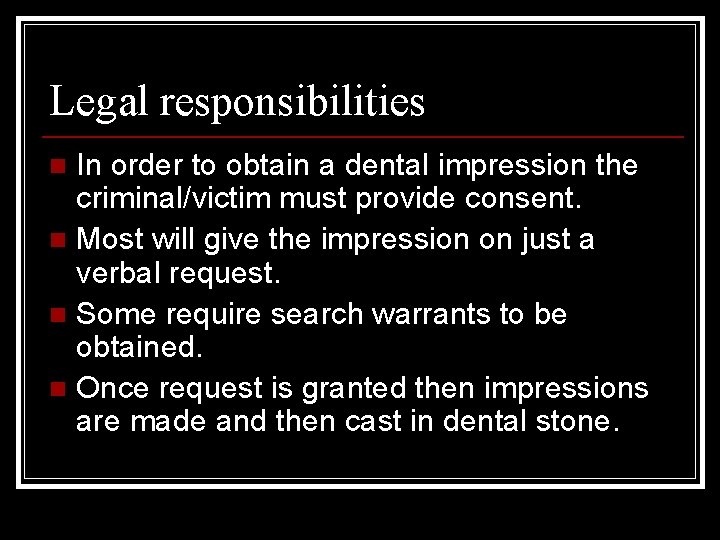 Legal responsibilities In order to obtain a dental impression the criminal/victim must provide consent.