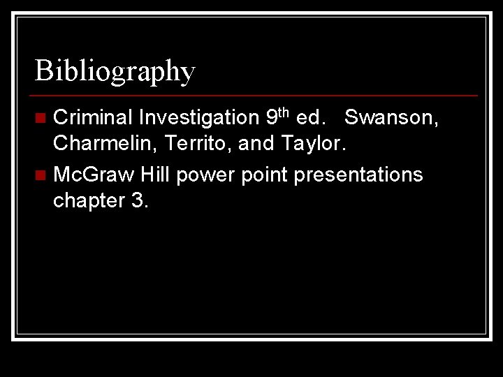 Bibliography Criminal Investigation 9 th ed. Swanson, Charmelin, Territo, and Taylor. n Mc. Graw