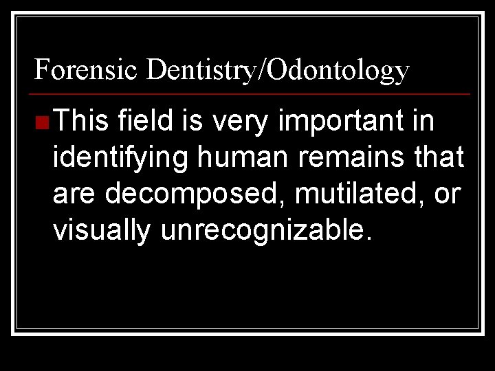 Forensic Dentistry/Odontology n This field is very important in identifying human remains that are