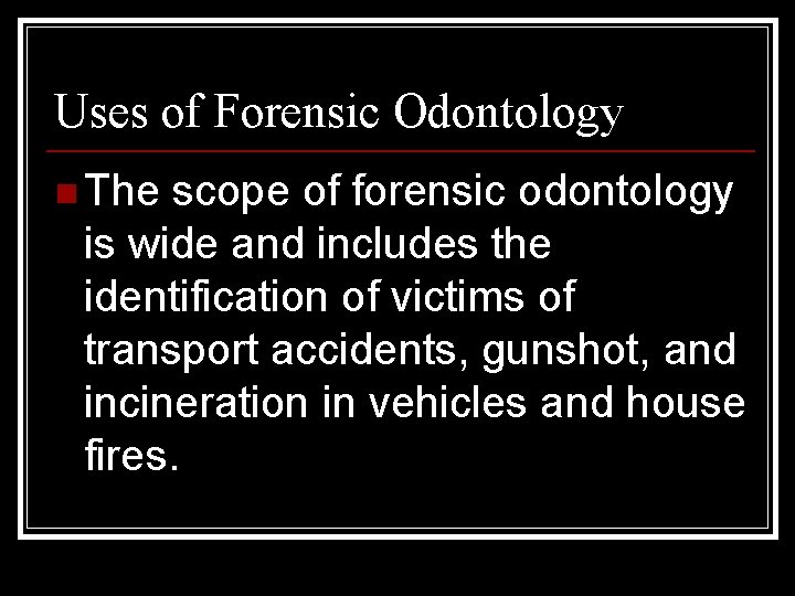 Uses of Forensic Odontology n The scope of forensic odontology is wide and includes