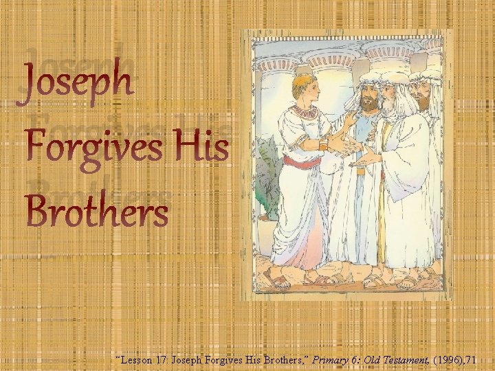 Joseph Forgives His Brothers “Lesson 17: Joseph Forgives His Brothers, ” Primary 6: Old