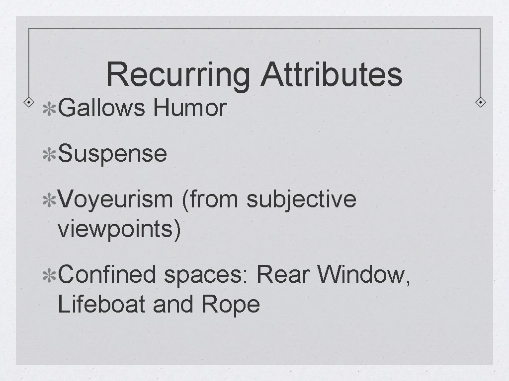 Recurring Attributes Gallows Humor Suspense Voyeurism (from subjective viewpoints) Confined spaces: Rear Window, Lifeboat