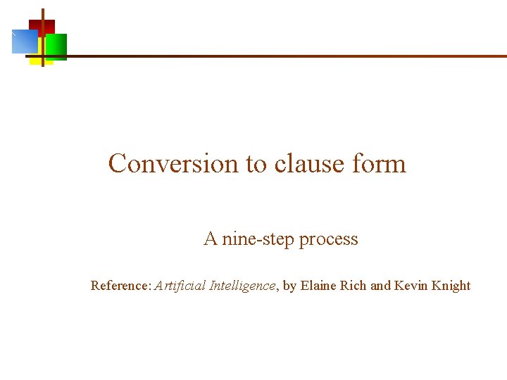 Conversion to clause form A nine-step process Reference: Artificial Intelligence, by Elaine Rich and