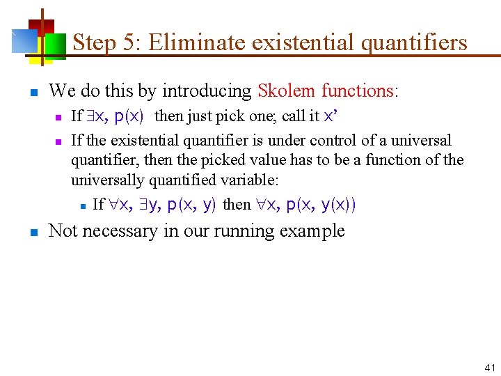 Step 5: Eliminate existential quantifiers n We do this by introducing Skolem functions: n