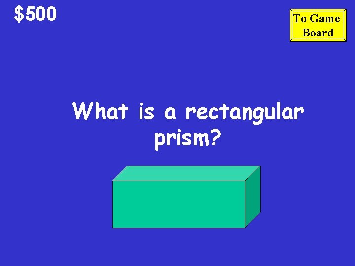 $500 To Game Board What is a rectangular prism? $500 To Game Board What is a rectangular prism?