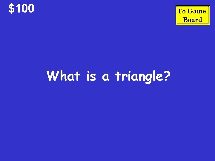 $100 To Game Board What is a triangle? 