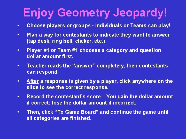 Enjoy Geometry Jeopardy! • Choose players or groups - Individuals or Teams can play!