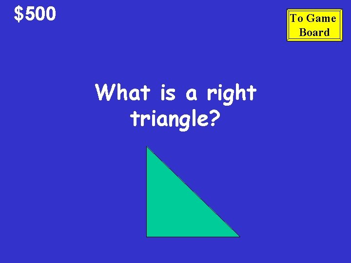$500 To Game Board What is a right triangle? $500 To Game Board What is a right triangle?