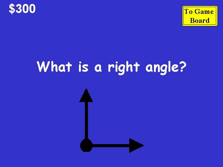 $300 To Game Board What is a right angle? $300 To Game Board What is a right angle?
