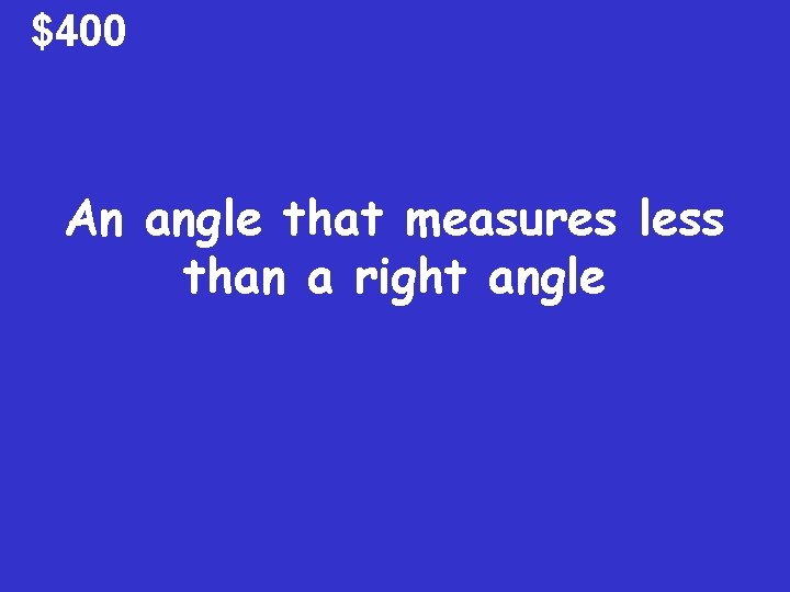 $400 An angle that measures less than a right angle $400 An angle that measures less than a right angle
