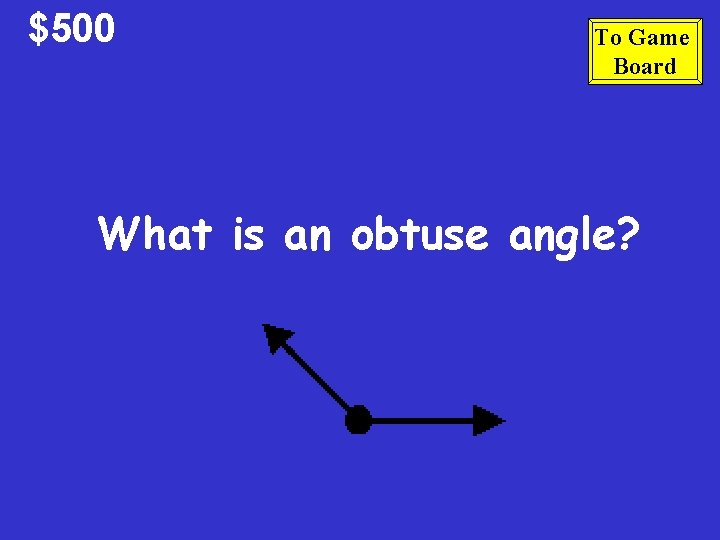 $500 To Game Board What is an obtuse angle? 