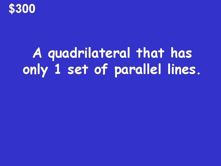 $300 A quadrilateral that has only 1 set of parallel lines. 