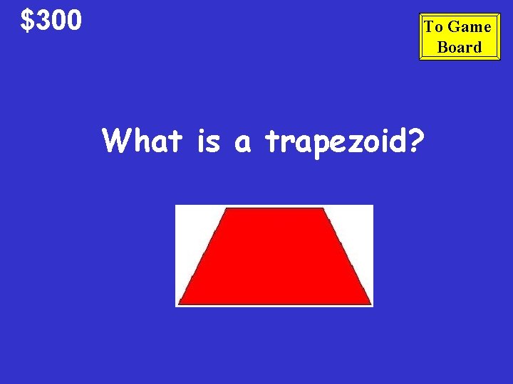 $300 To Game Board What is a trapezoid? $300 To Game Board What is a trapezoid?